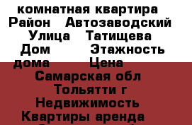 1-комнатная квартира › Район ­ Автозаводский › Улица ­ Татищева › Дом ­ 22 › Этажность дома ­ 10 › Цена ­ 9 000 - Самарская обл., Тольятти г. Недвижимость » Квартиры аренда   . Самарская обл.